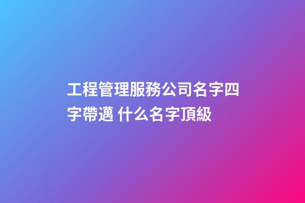 工程管理服務公司名字四字帶邁 什么名字頂級-第1張-公司起名-玄機派